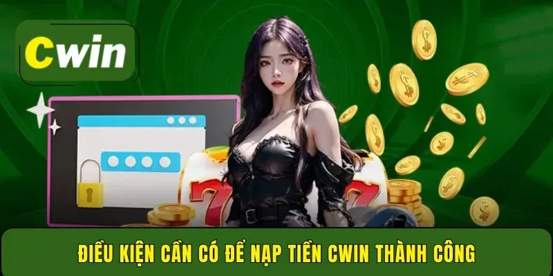 Điều kiện cần có để nạp tiền Cwin thành công