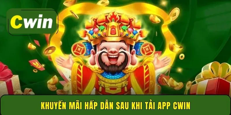 Khuyến mãi hấp dẫn sau khi tải app Cwin